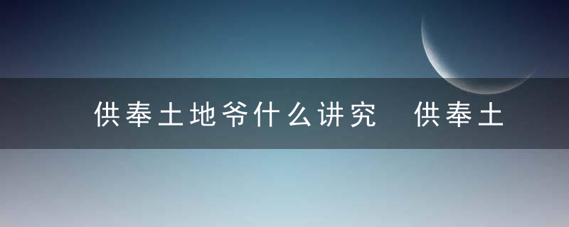 供奉土地爷什么讲究 供奉土地爷有哪些讲究